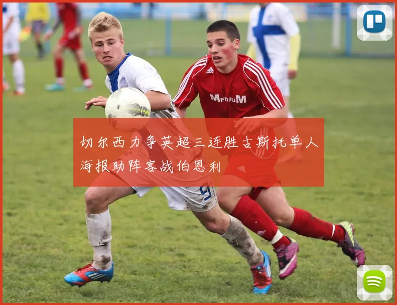 切尔西力争英超三连胜古斯托单人海报助阵客战伯恩利
