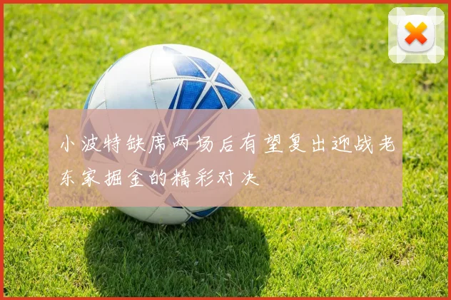 小波特缺席两场后有望复出迎战老东家掘金的精彩对决