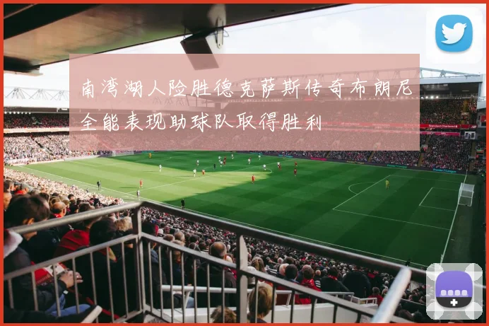 南湾湖人险胜德克萨斯传奇布朗尼全能表现助球队取得胜利