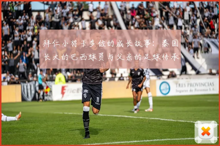 拜仁小将卡多佐的成长故事：泰国长大的巴西球员与父亲的足球传承