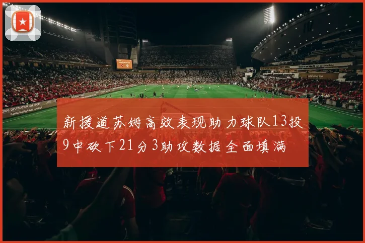 新援道苏姆高效表现助力球队13投9中砍下21分3助攻数据全面填满