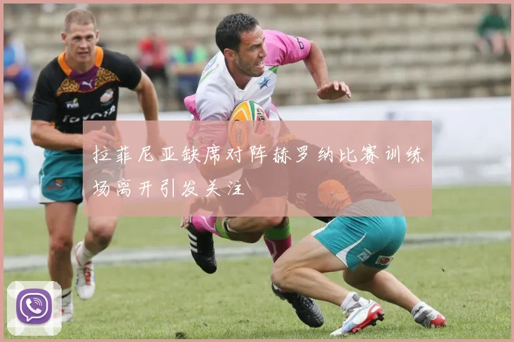 拉菲尼亚缺席对阵赫罗纳比赛训练场离开引发关注