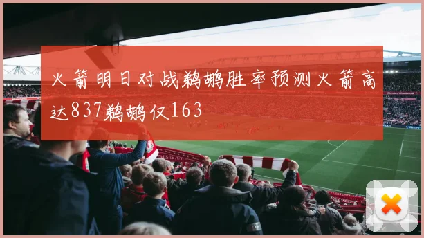 火箭明日对战鹈鹕胜率预测火箭高达837鹈鹕仅163