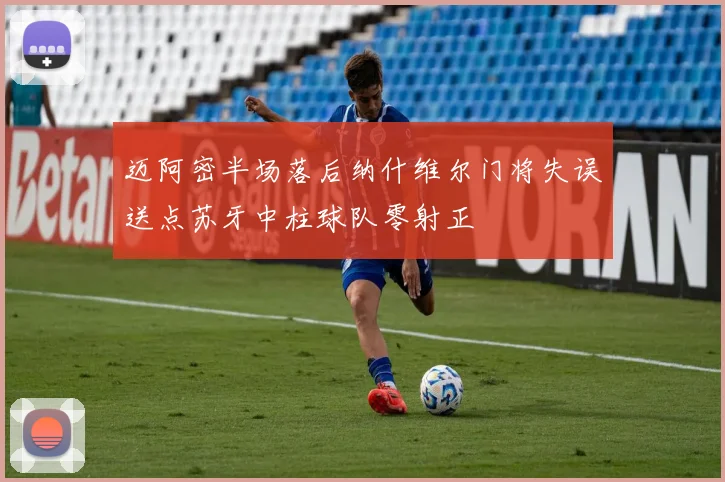迈阿密半场落后纳什维尔门将失误送点苏牙中柱球队零射正