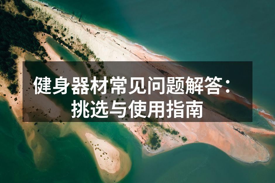 健身器材常见问题解答：挑选与使用指南
